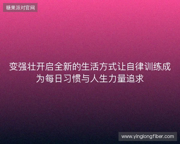 变强壮开启全新的生活方式让自律训练成为每日习惯与人生力量追求 变强壮开启全新的生活方式让自律训练成为每日习惯与人生力量追求